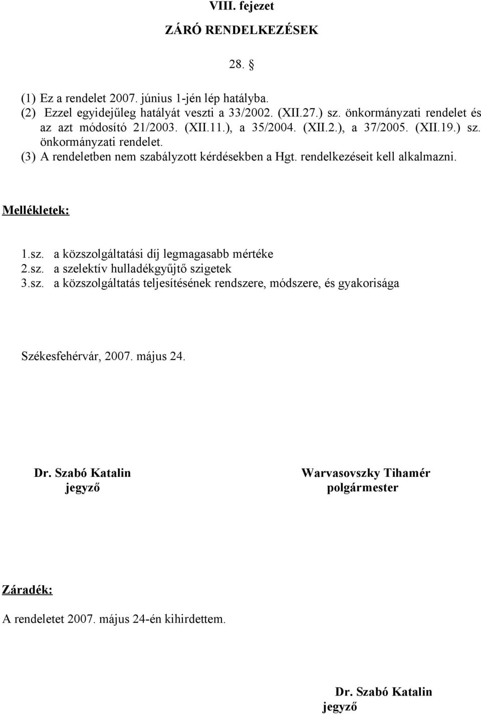 (3) A rendeletben nem szabályzott kérdésekben a Hgt. rendelkezéseit kell alkalmazni. Mellékletek: 1.sz. a közszolgáltatási díj legmagasabb mértéke 2.sz. a szelektív hulladékgyűjtő szigetek 3.