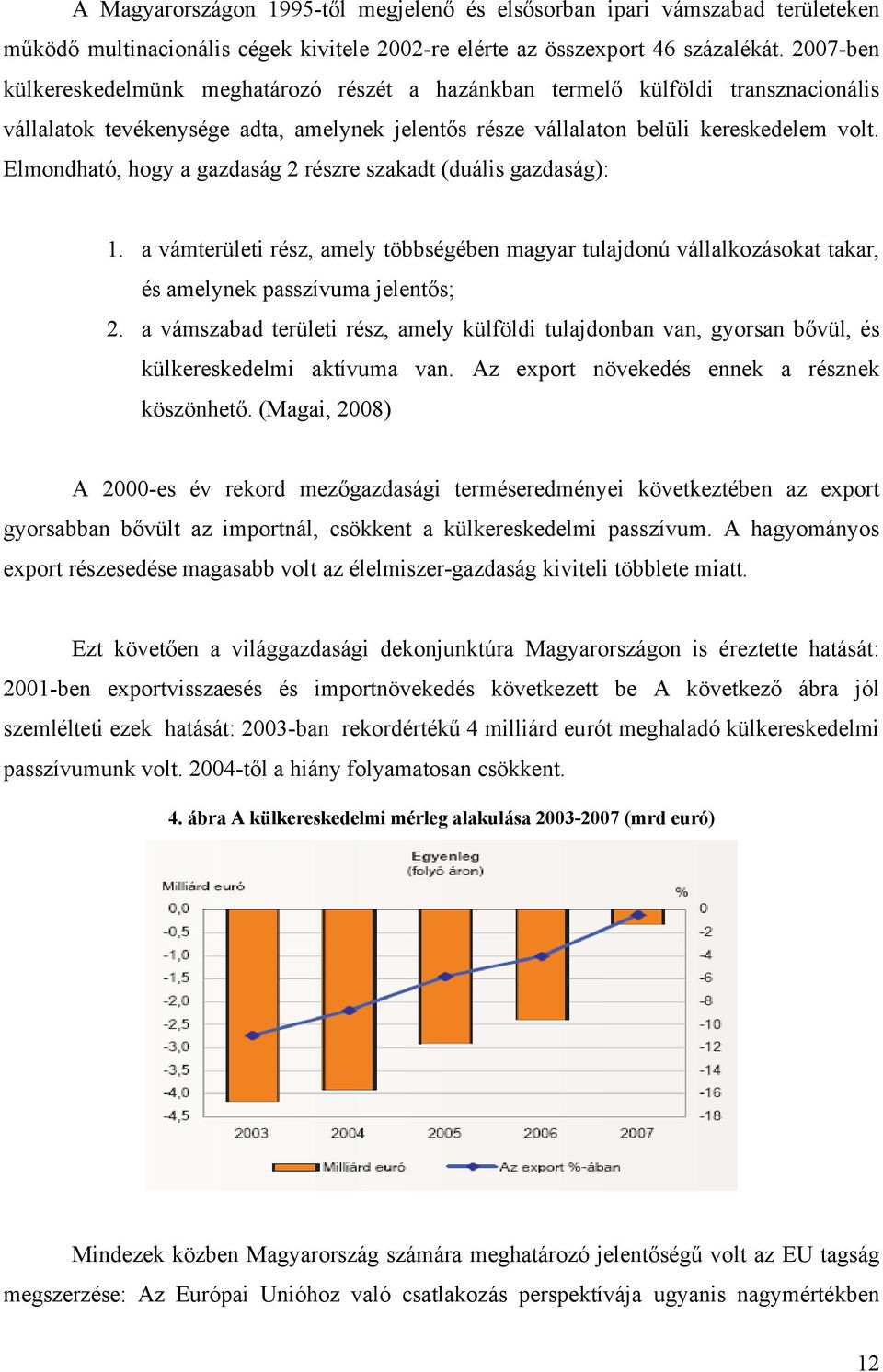 Elmondható, hogy a gazdaság 2 részre szakadt (duális gazdaság): 1. a vámterületi rész, amely többségében magyar tulajdonú vállalkozásokat takar, és amelynek passzívuma jelentős; 2.