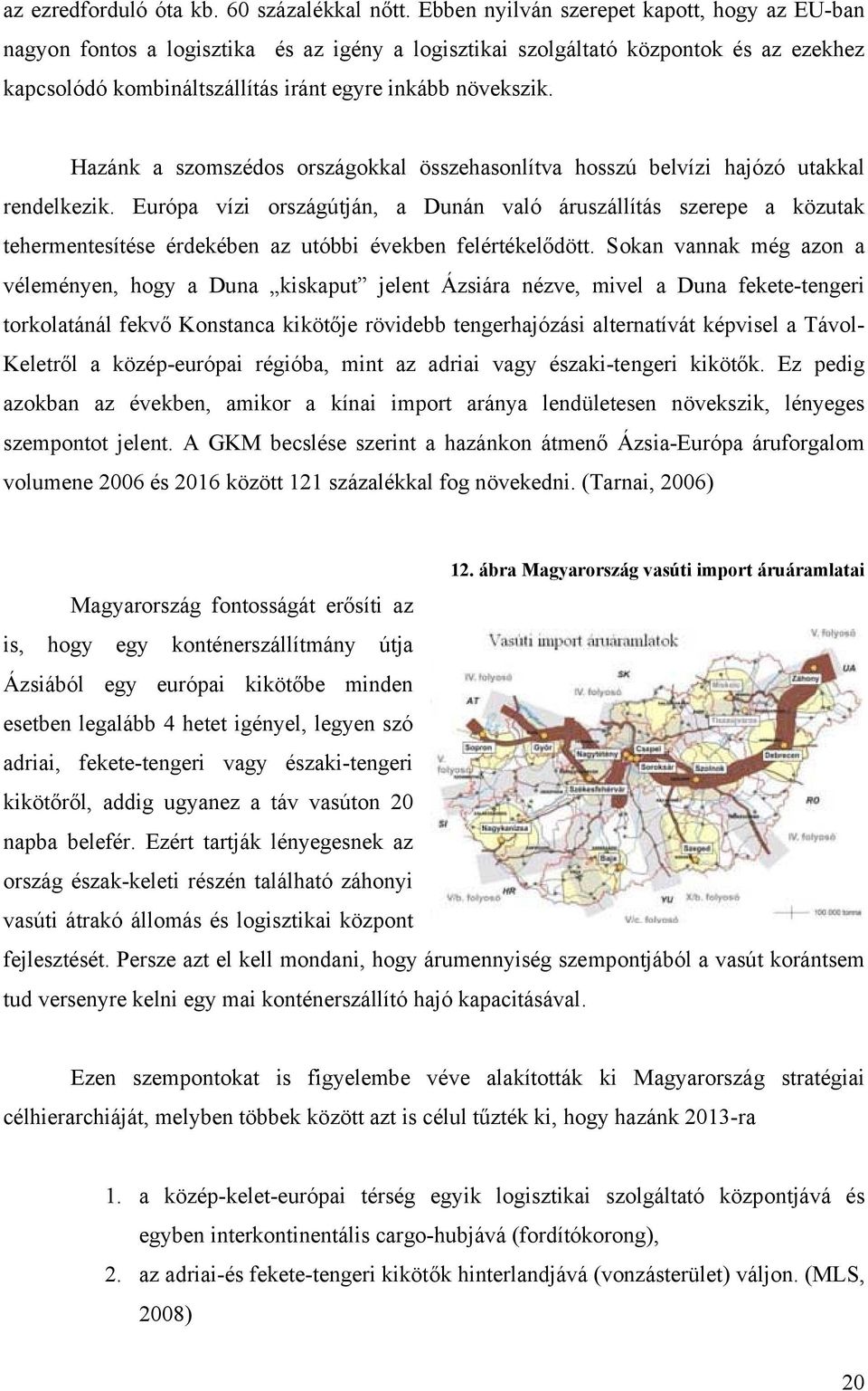 Hazánk a szomszédos országokkal összehasonlítva hosszú belvízi hajózó utakkal rendelkezik.