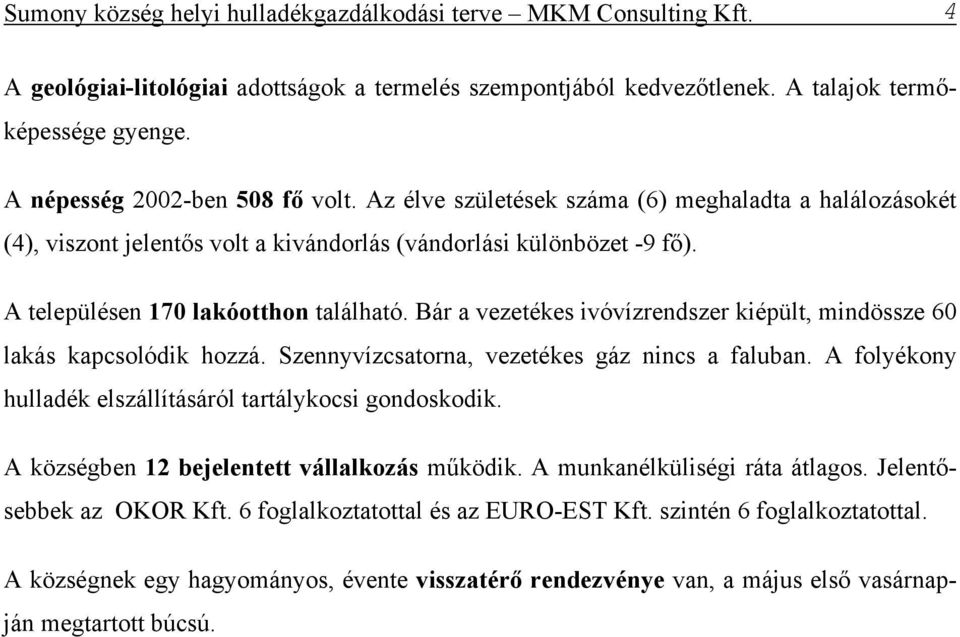 Bár a vezetékes ivóvízrendszer kiépült, mindössze 60 lakás kapcsolódik hozzá. Szennyvízcsatorna, vezetékes gáz nincs a faluban. A folyékony hulladék elszállításáról tartálykocsi gondoskodik.