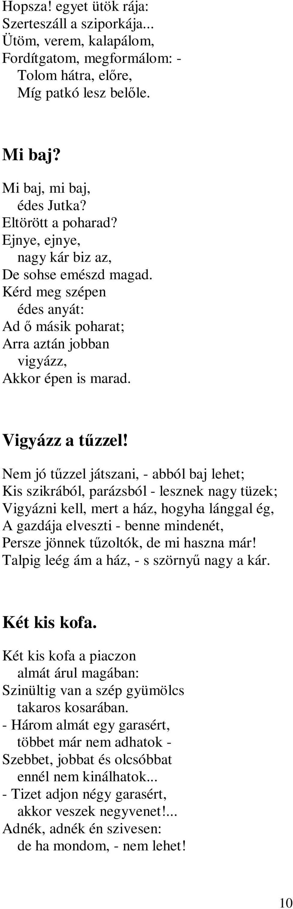 Nem jó tűzzel játszani, - abból baj lehet; Kis szikrából, parázsból - lesznek nagy tüzek; Vigyázni kell, mert a ház, hogyha lánggal ég, A gazdája elveszti - benne mindenét, Persze jönnek tűzoltók, de