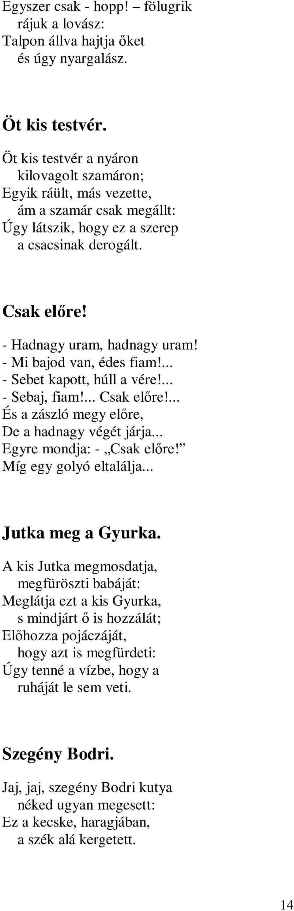 - Mi bajod van, édes fiam!... - Sebet kapott, húll a vére!... - Sebaj, fiam!... Csak előre!... És a zászló megy előre, De a hadnagy végét járja... Egyre mondja: - Csak előre! Míg egy golyó eltalálja.