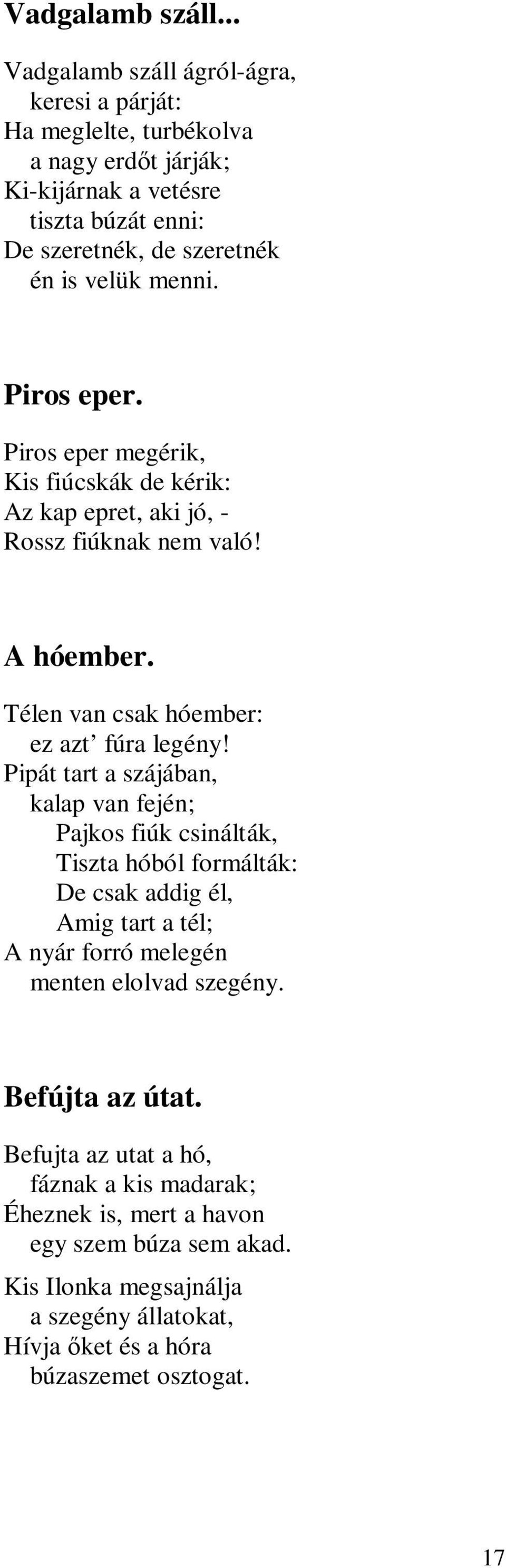 Piros eper. Piros eper megérik, Kis fiúcskák de kérik: Az kap epret, aki jó, - Rossz fiúknak nem való! A hóember. Télen van csak hóember: ez azt fúra legény!