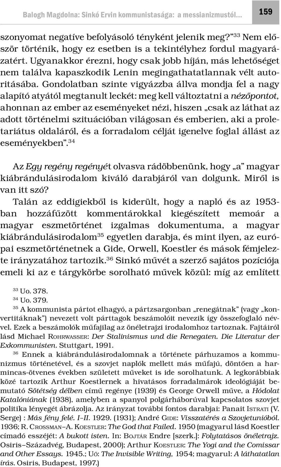 Gondolatban szinte vigyázzba állva mondja fel a nagy alapító atyától megtanult leckét: meg kell változtatni a nézőpontot, ahonnan az ember az eseményeket nézi, hiszen csak az láthat az adott