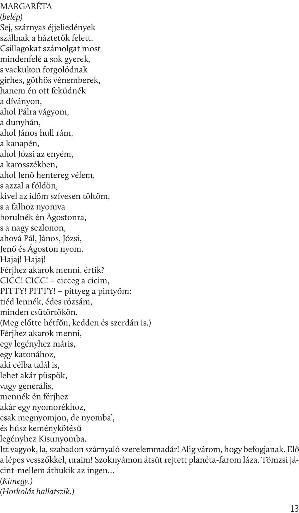 ahol Józsi az enyém, a karosszékben, ahol Jenő hentereg vélem, s azzal a földön, kivel az időm szívesen töltöm, s a falhoz nyomva borulnék én Ágostonra, s a nagy sezlonon, ahová Pál, János, Józsi,