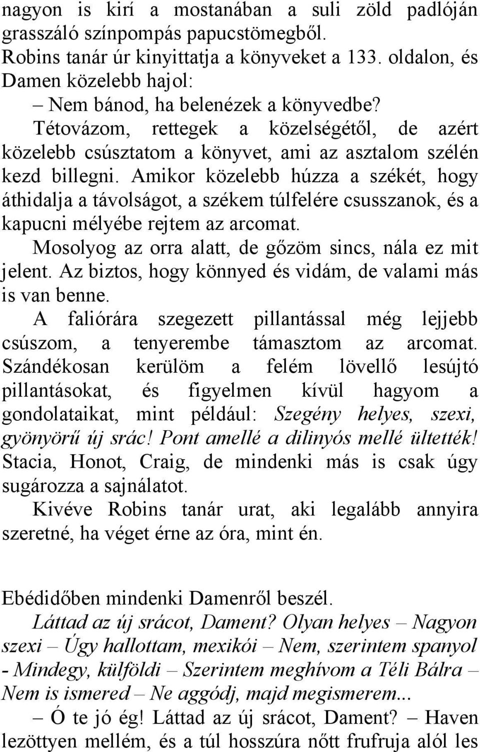 Amikor közelebb húzza a székét, hogy áthidalja a távolságot, a székem túlfelére csusszanok, és a kapucni mélyébe rejtem az arcomat. Mosolyog az orra alatt, de gőzöm sincs, nála ez mit jelent.