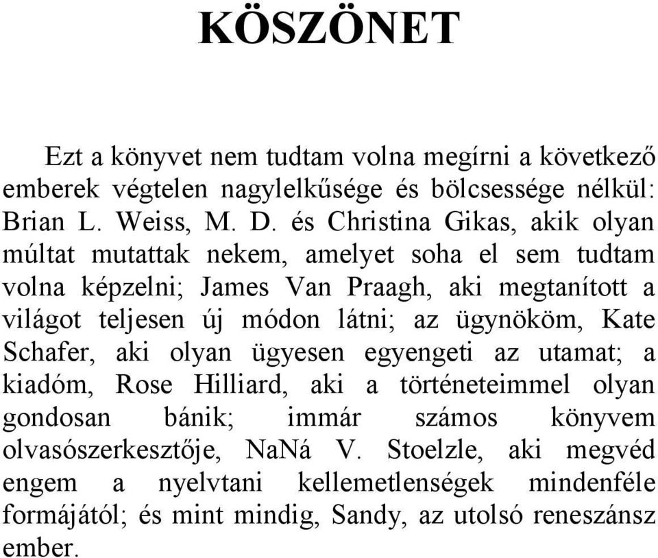 módon látni; az ügynököm, Kate Schafer, aki olyan ügyesen egyengeti az utamat; a kiadóm, Rose Hilliard, aki a történeteimmel olyan gondosan bánik; immár