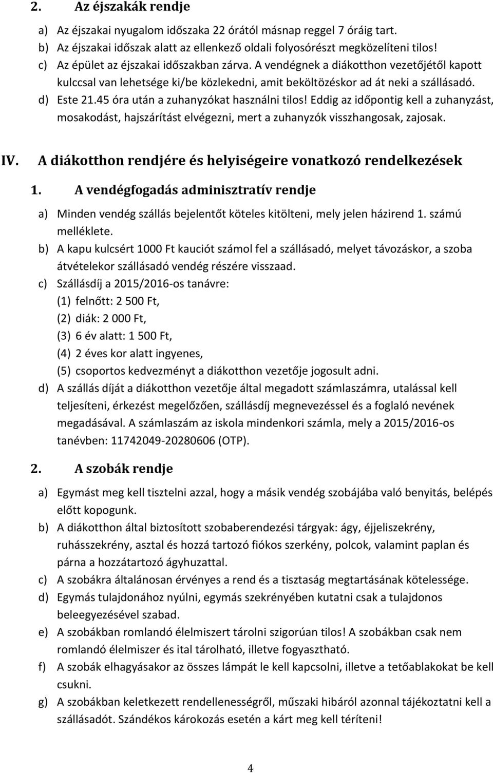 45 óra után a zuhanyzókat használni tilos! Eddig az időpontig kell a zuhanyzást, mosakodást, hajszárítást elvégezni, mert a zuhanyzók visszhangosak, zajosak. IV.