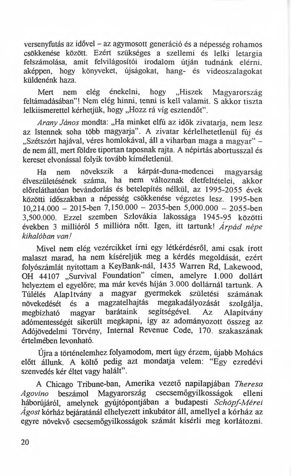 S akkor tiszta lelkiismerettel kérhetjük, hogy "Hozz rá víg esztendőt". Arany János mondta: "Ha rninket elfú az idők zivatarja. nem lesz az Istennek soha több magyalj a".