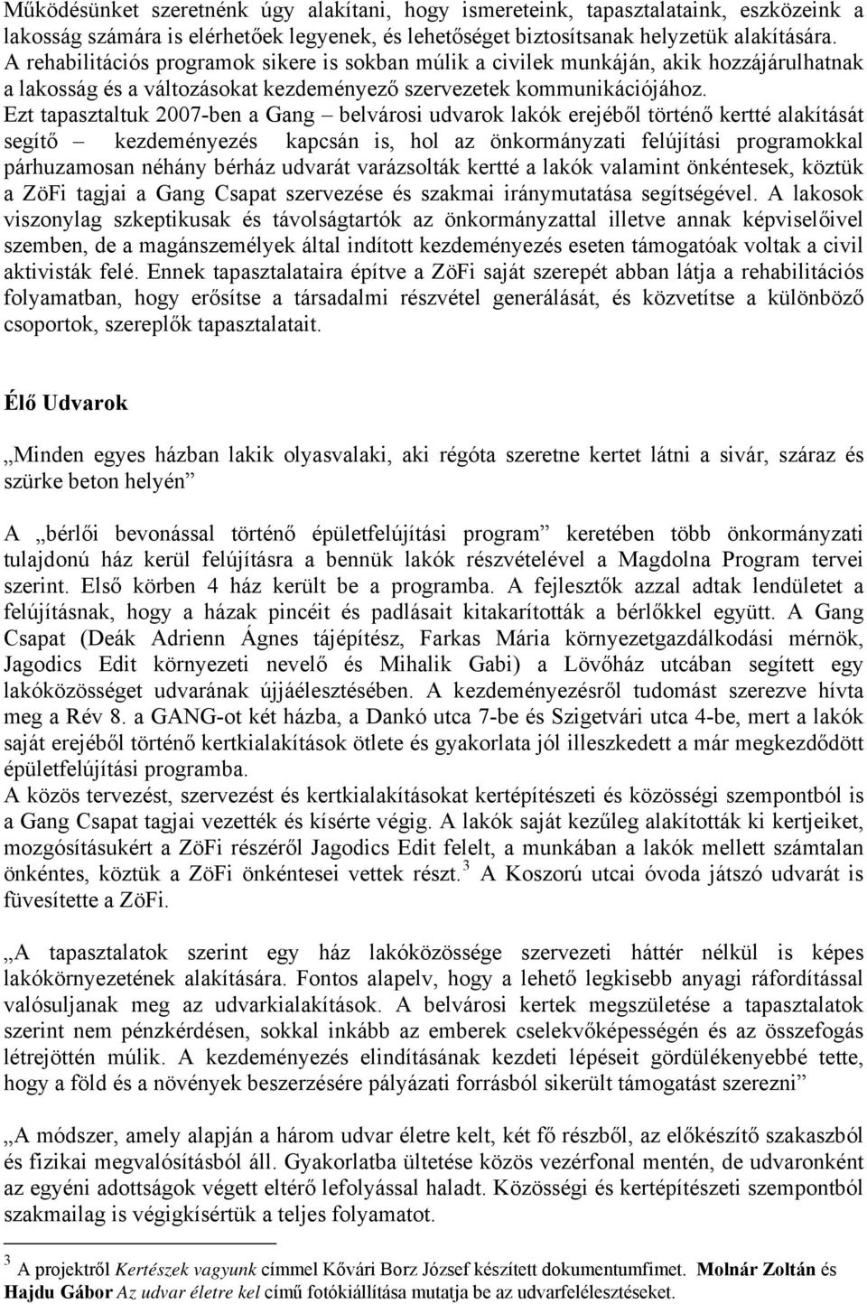 Ezt tapasztaltuk 2007-ben a Gang belvárosi udvarok lakók erejéből történő kertté alakítását segítő kezdeményezés kapcsán is, hol az önkormányzati felújítási programokkal párhuzamosan néhány bérház