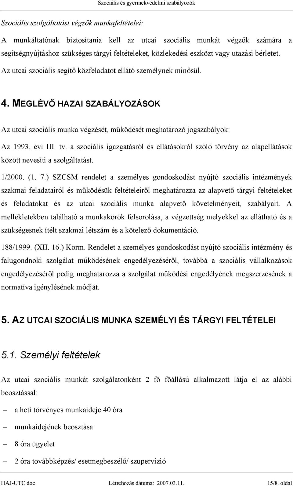 évi III. tv. a szociális igazgatásról és ellátásokról szóló törvény az alapellátások között nevesíti a szolgáltatást. 1/2000. (1. 7.