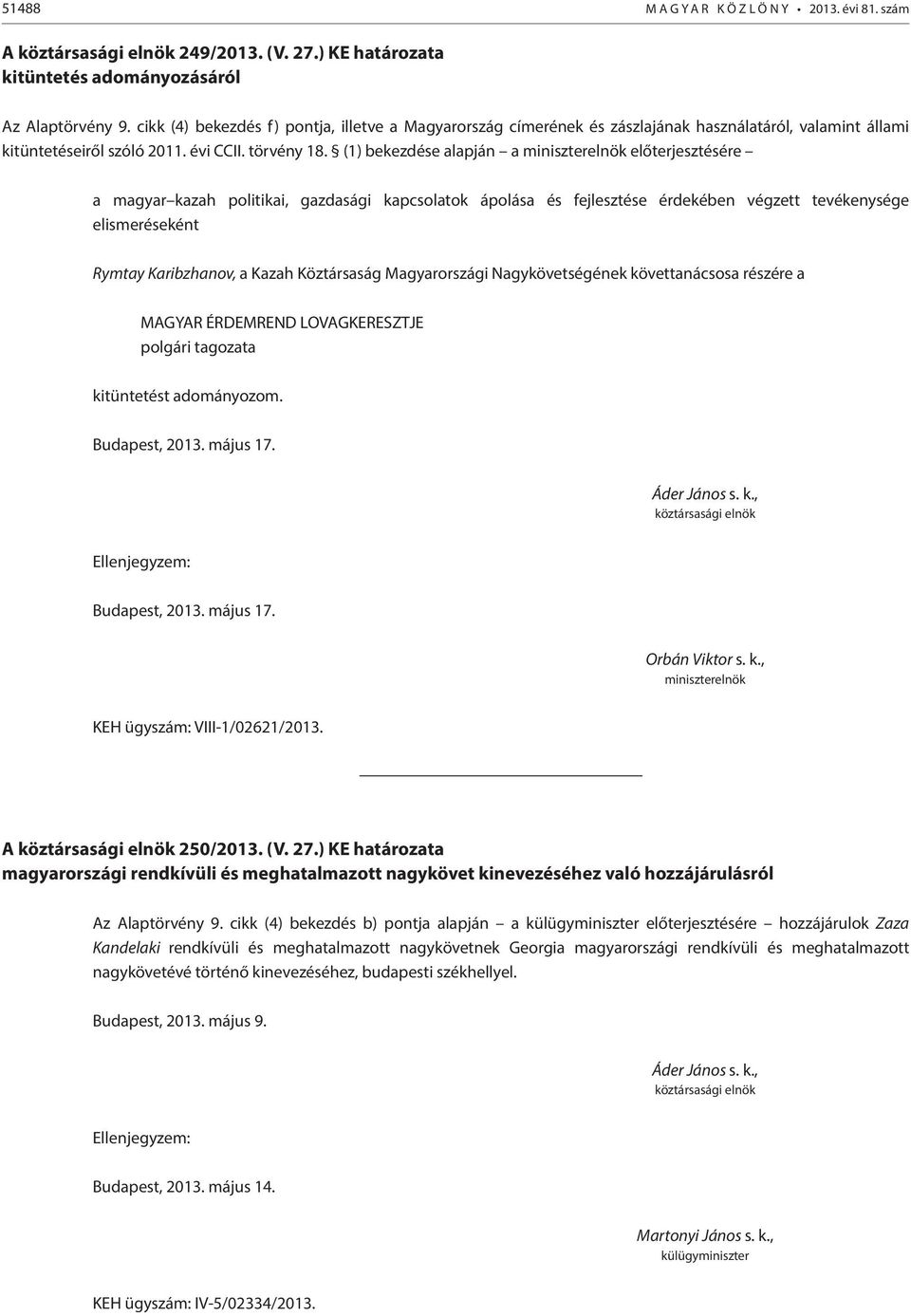 (1) bekezdése alapján a miniszterelnök előterjesztésére a magyar kazah politikai, gazdasági kapcsolatok ápolása és fejlesztése érdekében végzett tevékenysége elismeréseként Rymtay Karibzhanov, a