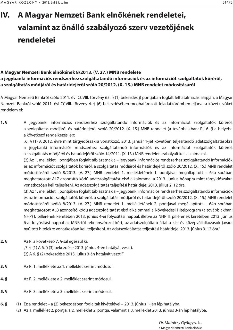 ) MNB rendelet módosításáról A Magyar Nemzeti Bankról szóló 2011. évi CCVIII. törvény 65. (1) bekezdés j) pontjában foglalt felhatalmazás alapján, a Magyar Nemzeti Bankról szóló 2011. évi CCVIII. törvény 4.