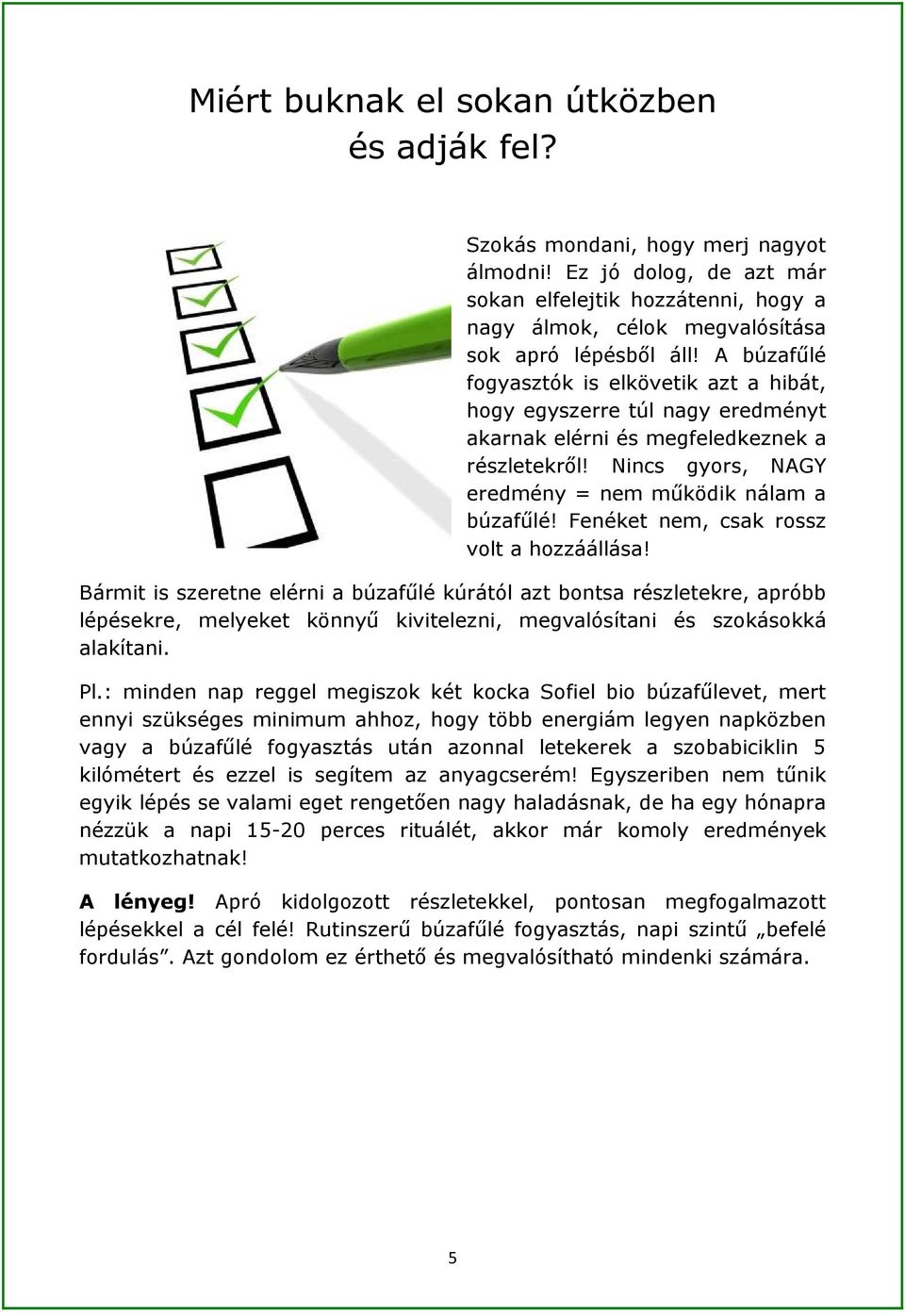 A búzafűlé fogyasztók is elkövetik azt a hibát, hogy egyszerre túl nagy eredményt akarnak elérni és megfeledkeznek a részletekről! Nincs gyors, NAGY eredmény = nem működik nálam a búzafűlé!