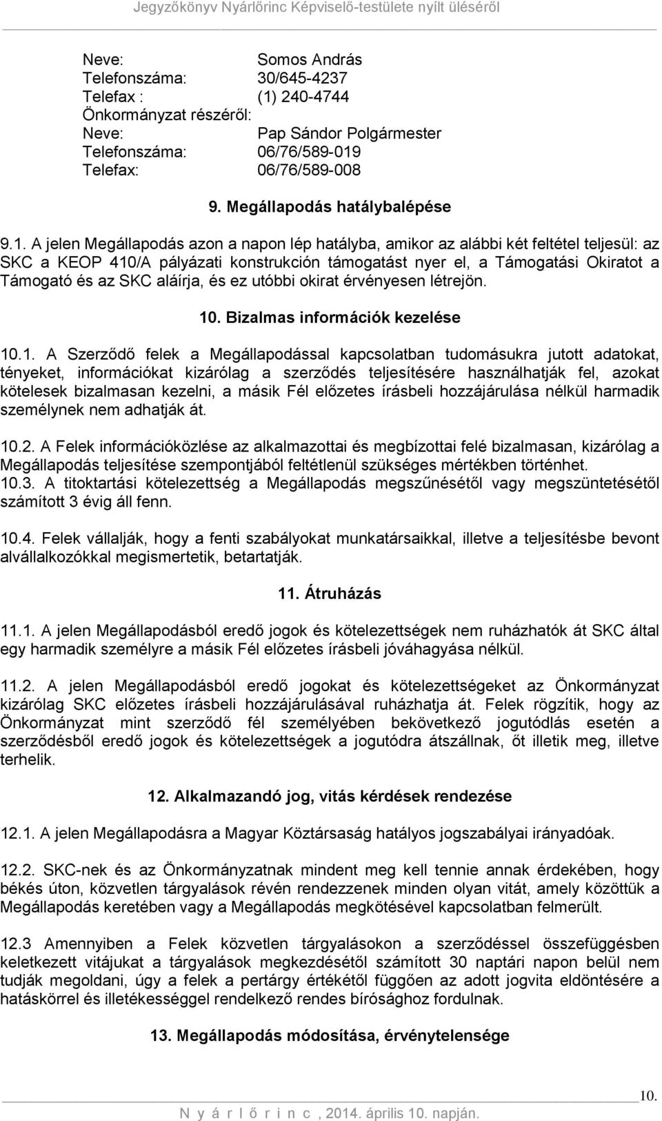 A jelen Megállapodás azon a napon lép hatályba, amikor az alábbi két feltétel teljesül: az SKC a KEOP 410/A pályázati konstrukción támogatást nyer el, a Támogatási Okiratot a Támogató és az SKC