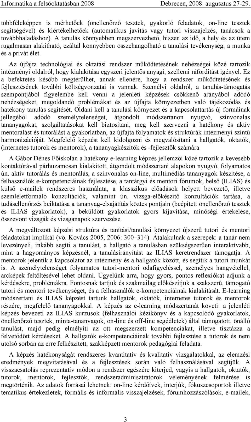 Az újfajta technológiai és oktatási rendszer működtetésének nehézségei közé tartozik intézményi oldalról, hogy kialakítása egyszeri jelentős anyagi, szellemi ráfordítást igényel.