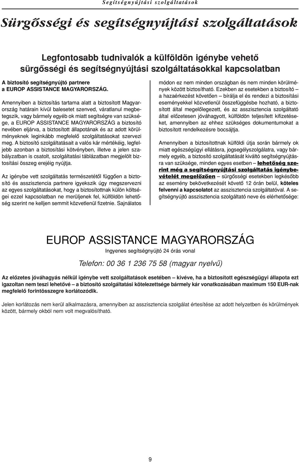 Amennyiben a biztosítás tartama alatt a biztosított Magyarország határain kívül balesetet szenved, váratlanul megbetegszik, vagy bármely egyéb ok miatt segítségre van szüksége, a EUROP ASSISTANCE