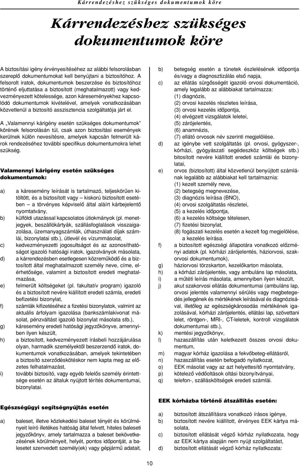 A felsorolt iratok, dokumentumok beszerzése és biztosítóhoz történô eljuttatása a biztosított (meghatalmazott) vagy kedvezményezett kötelessége, azon káreseményekhez kapcsolódó dokumentumok