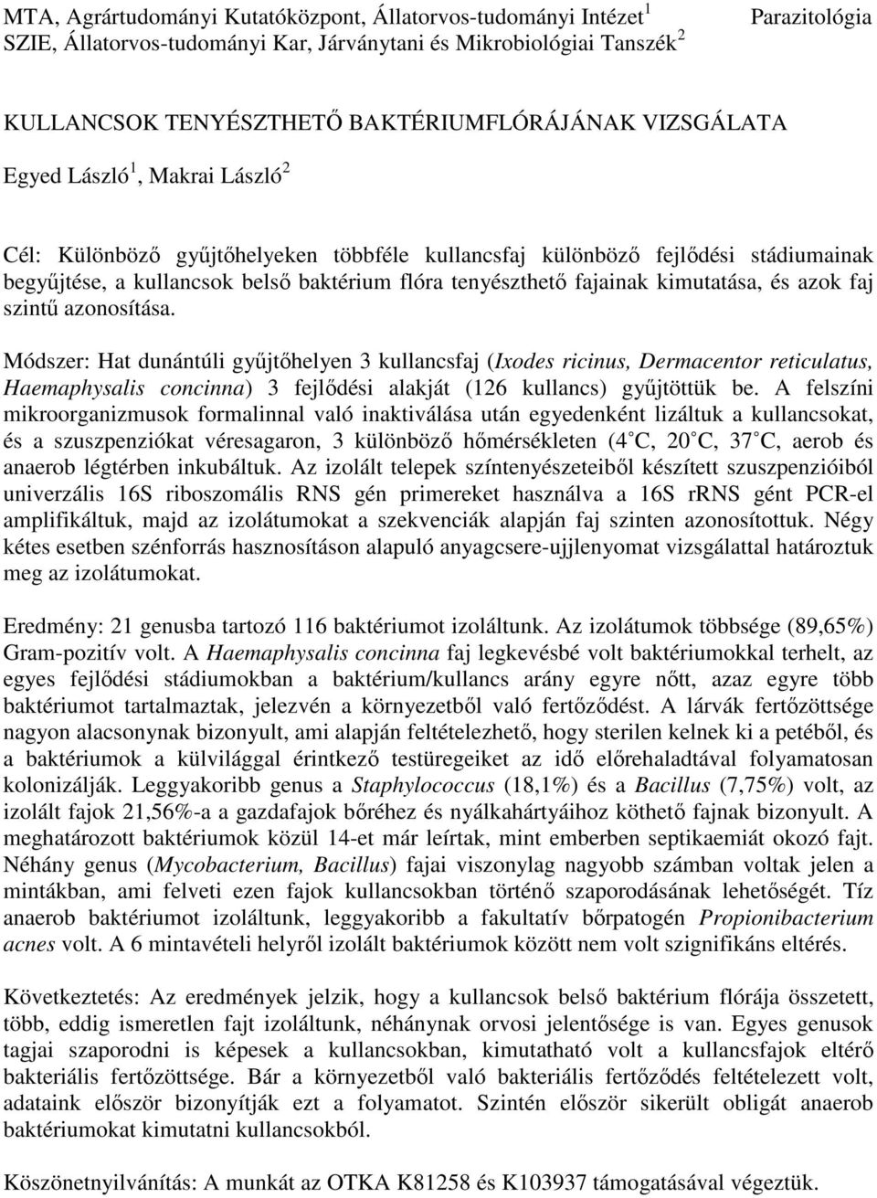 faj szintű azonosítása. Módszer: Hat dunántúli gyűjtőhelyen 3 kullancsfaj (Ixodes ricinus, Dermacentor reticulatus, Haemaphysalis concinna) 3 fejlődési alakját (126 kullancs) gyűjtöttük be.