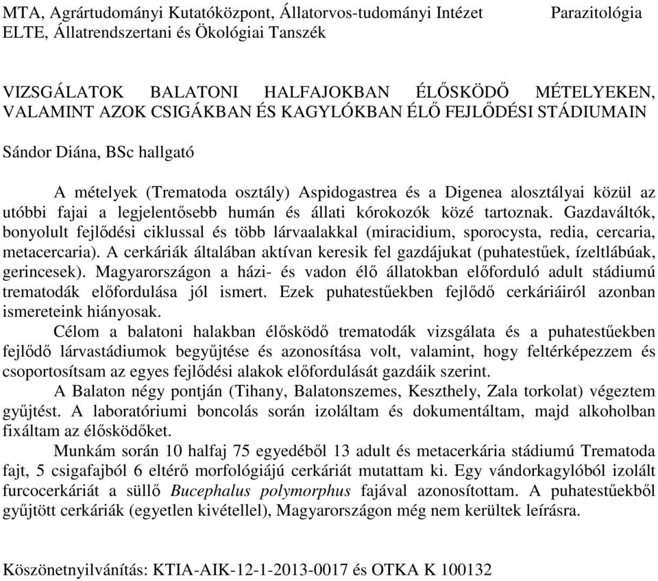 közé tartoznak. Gazdaváltók, bonyolult fejlődési ciklussal és több lárvaalakkal (miracidium, sporocysta, redia, cercaria, metacercaria).