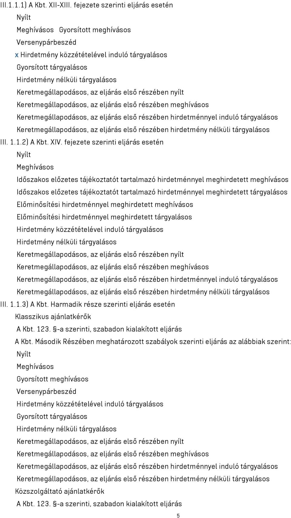 Keretmegállapodásos, az eljárás első részében nyílt Keretmegállapodásos, az eljárás első részében meghívásos Keretmegállapodásos, az eljárás első részében hirdetménnyel induló tárgyalásos