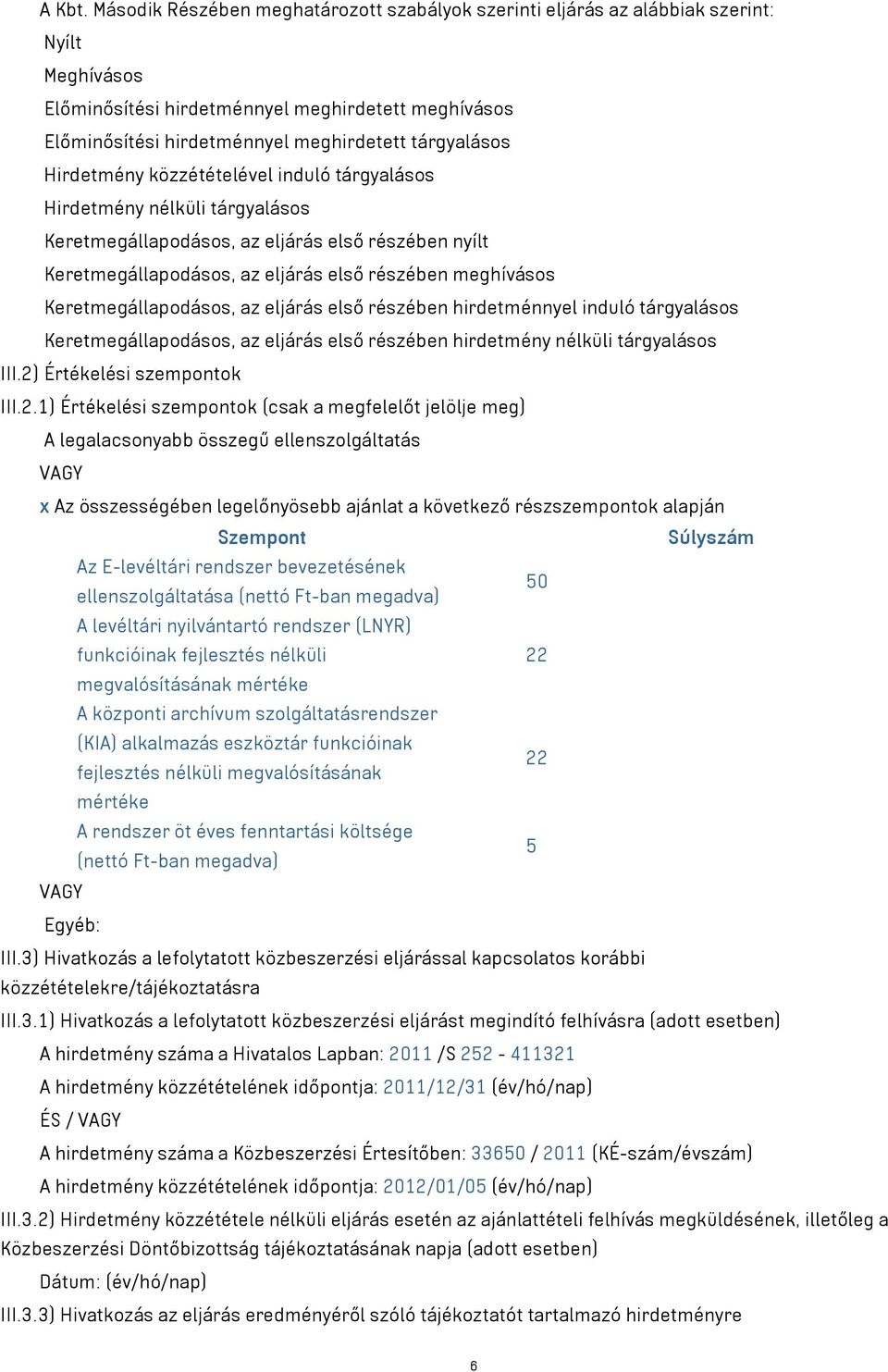 tárgyalásos Hirdetmény közzétételével induló tárgyalásos Hirdetmény nélküli tárgyalásos Keretmegállapodásos, az eljárás első részében nyílt Keretmegállapodásos, az eljárás első részében meghívásos