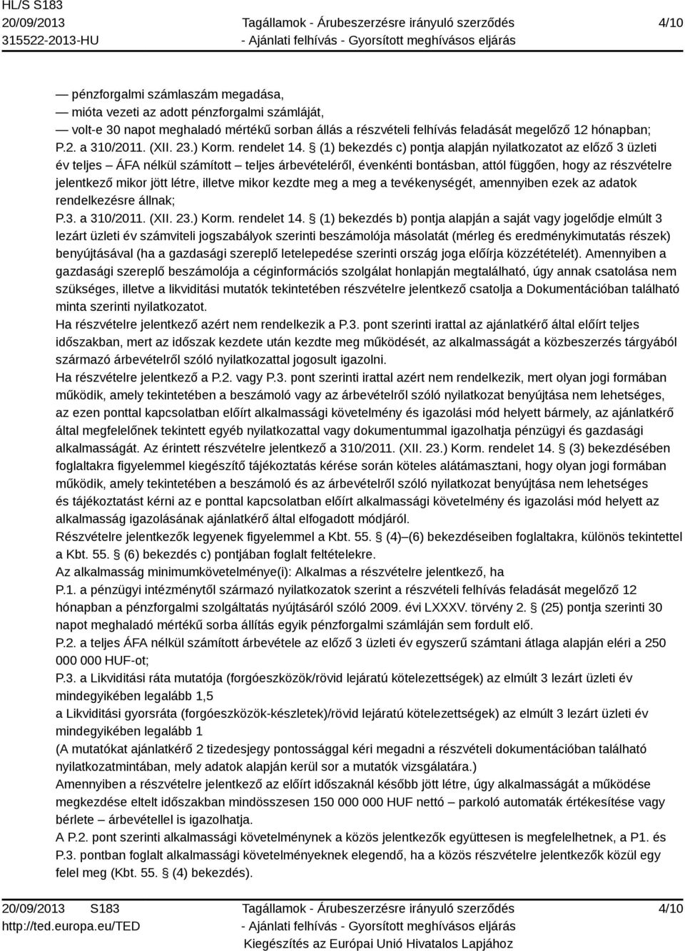 (1) bekezdés c) pontja alapján nyilatkozatot az előző 3 üzleti év teljes ÁFA nélkül számított teljes árbevételéről, évenkénti bontásban, attól függően, hogy az részvételre jelentkező mikor jött