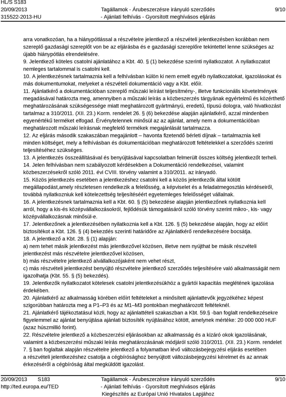 10. A jelentkezésnek tartalmaznia kell a felhívásban külön ki nem emelt egyéb nyilatkozatokat, igazolásokat és más dokumentumokat, melyeket a részvételi dokumentáció vagy a Kbt. előír. 11.