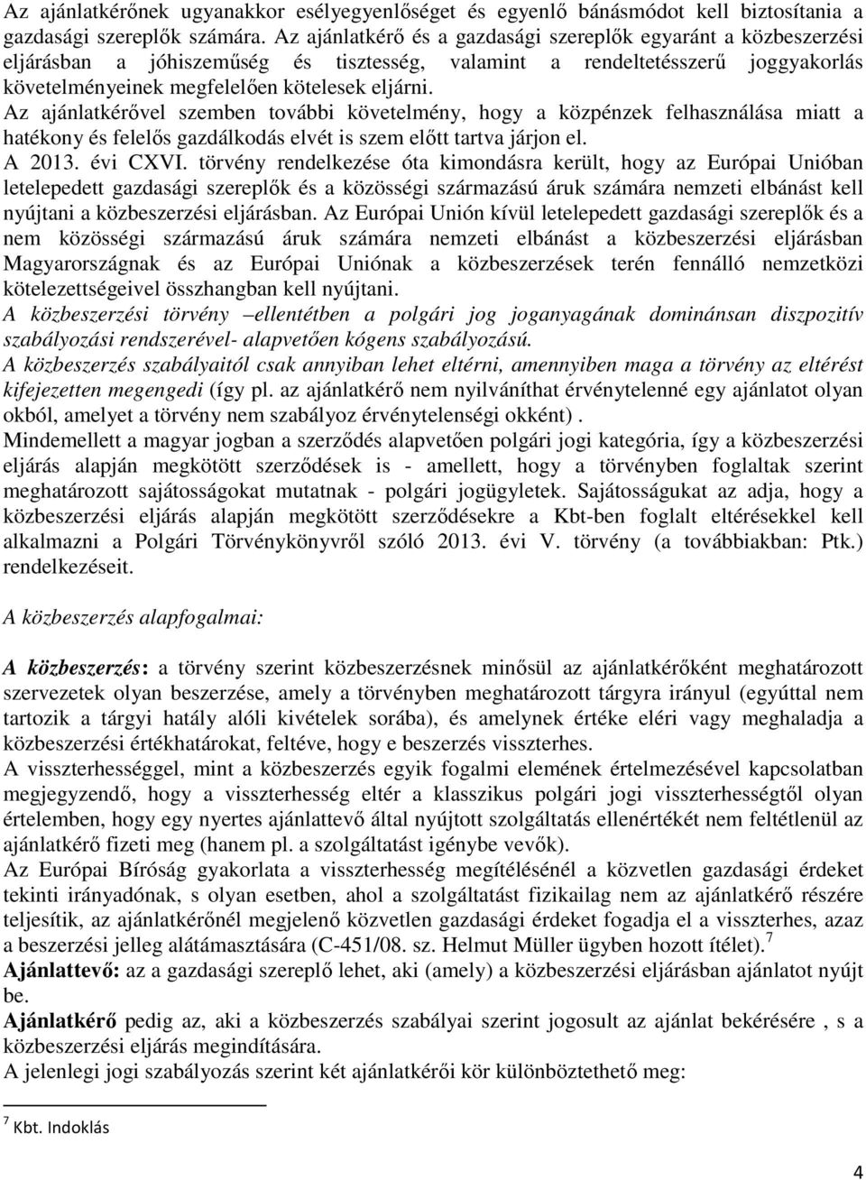 Az ajánlatkérővel szemben további követelmény, hogy a közpénzek felhasználása miatt a hatékony és felelős gazdálkodás elvét is szem előtt tartva járjon el. A 2013. évi CXVI.