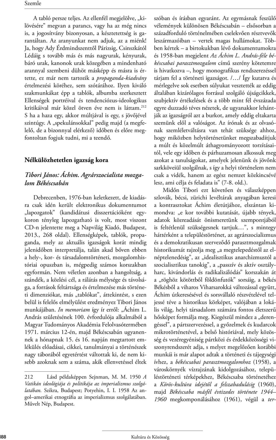 Ja, hogy Ady Érdmindszenttől Párizsig, Csinszkától Lédáig s tovább más és más nagyurak, kényurak, báró urak, kanonok urak közegében a mindenható arannyal szembeni dühöt másképp és másra is értette,