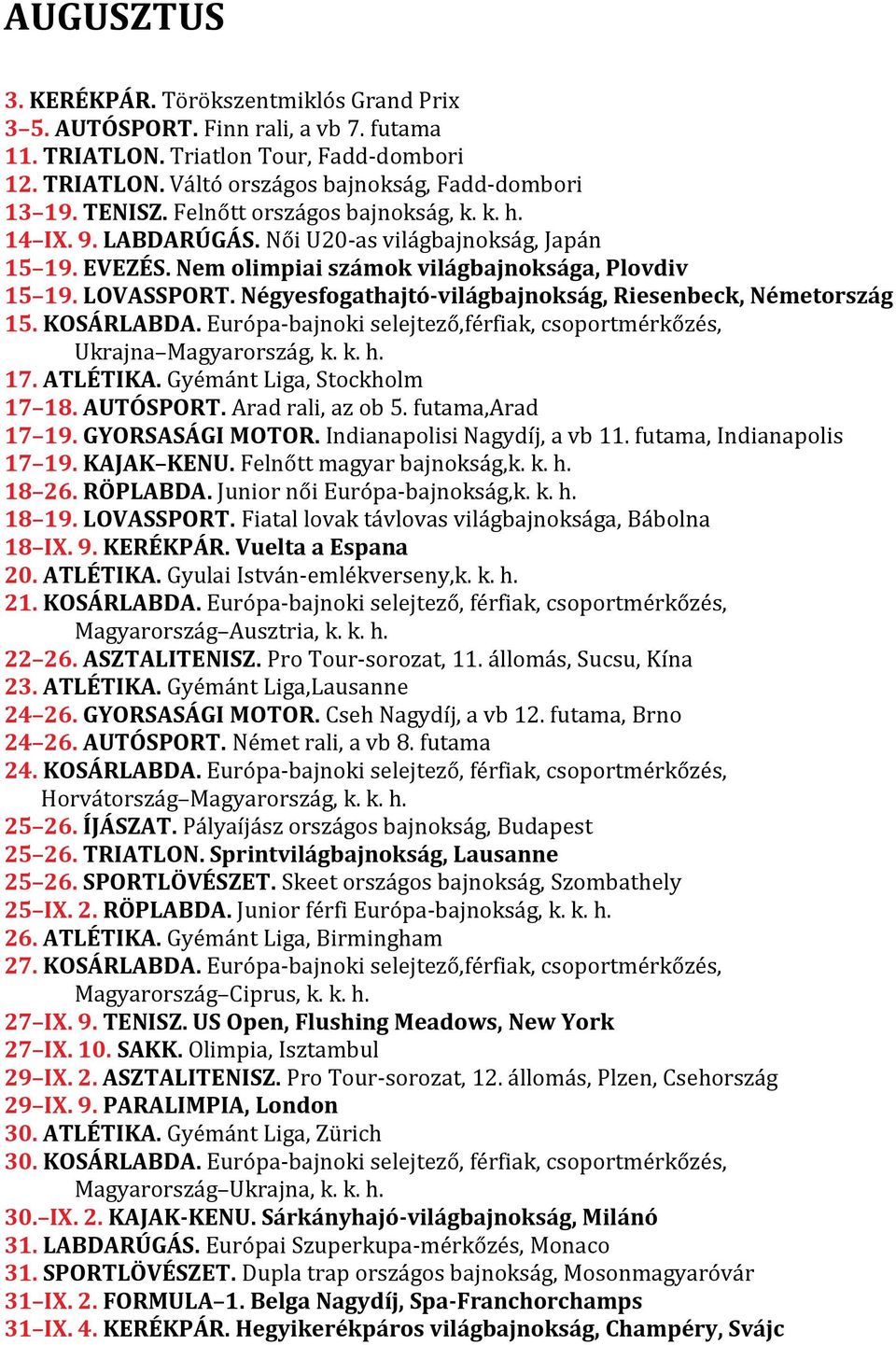 Négyesfogathajtó-világbajnokság, Riesenbeck, Németország 15. KOSÁRLABDA. Európa-bajnoki selejtező,férfiak, csoportmérkőzés, Ukrajna Magyarország, k. k. h. 17. ATLÉTIKA. Gyémánt Liga, Stockholm 17 18.