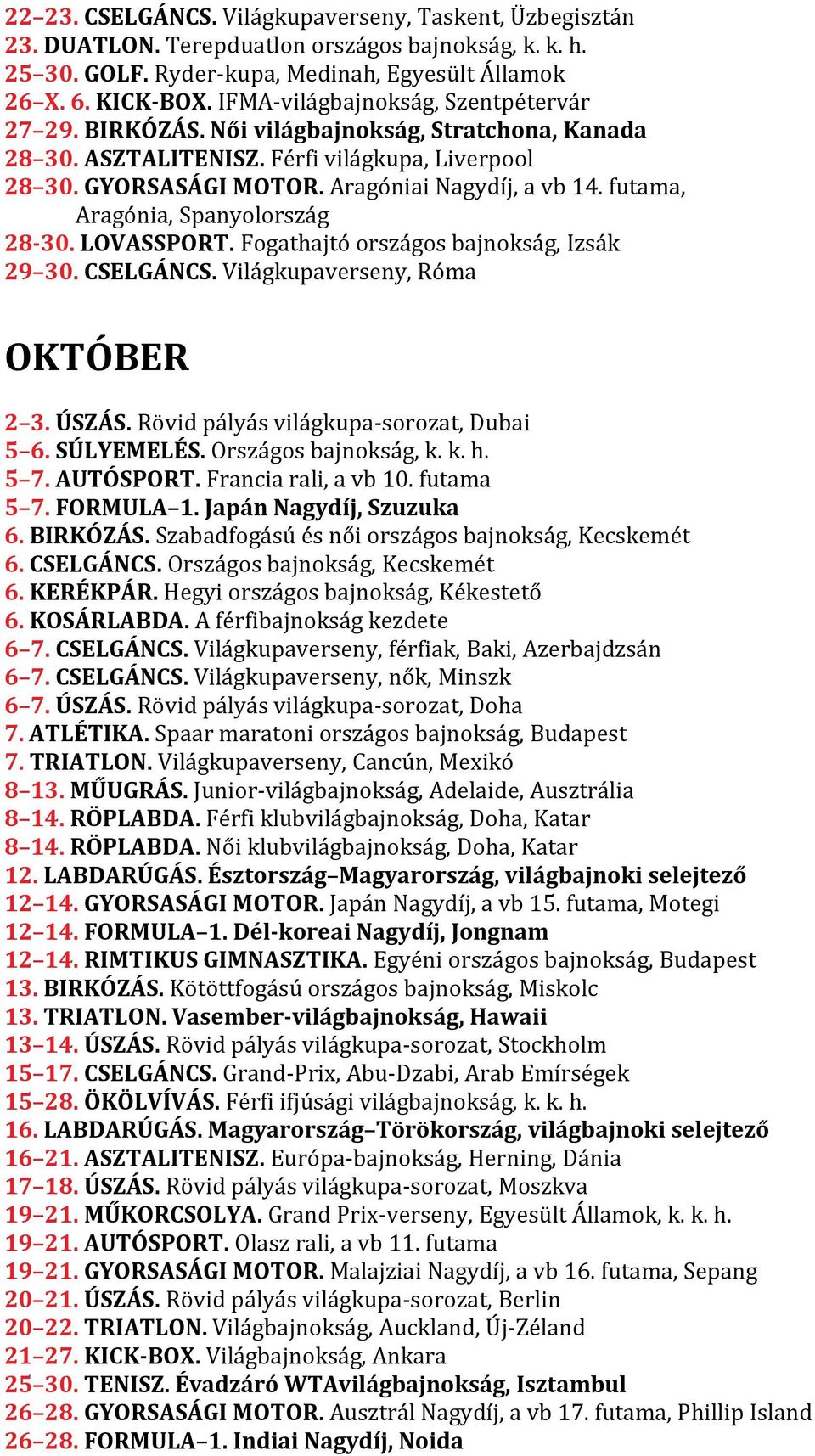 futama, Aragónia, Spanyolország 28-30. LOVASSPORT. Fogathajtó országos bajnokság, Izsák 29 30. CSELGÁNCS. Világkupaverseny, Róma OKTÓBER 2 3. ÚSZÁS. Rövid pályás világkupa-sorozat, Dubai 5 6.