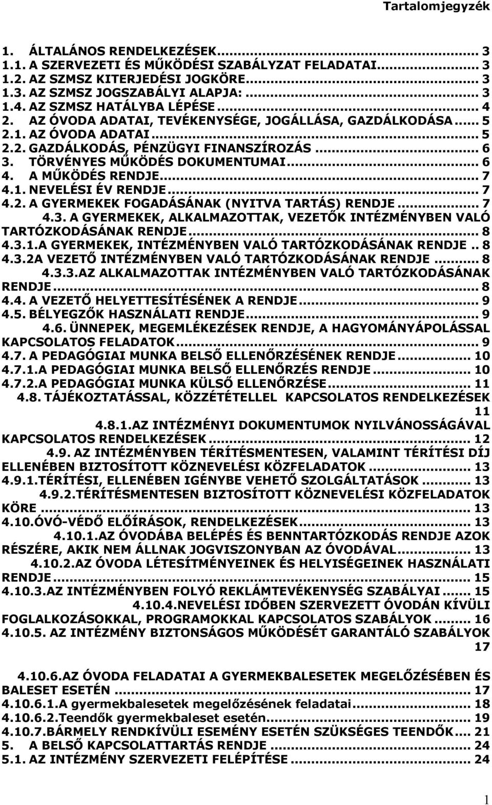 .. 6 4. A MŰKÖDÉS RENDJE... 7 4.1. NEVELÉSI ÉV RENDJE... 7 4.2. A GYERMEKEK FOGADÁSÁNAK (NYITVA TARTÁS) RENDJE... 7 4.3. A GYERMEKEK, ALKALMAZOTTAK, VEZETŐK INTÉZMÉNYBEN VALÓ TARTÓZKODÁSÁNAK RENDJE.