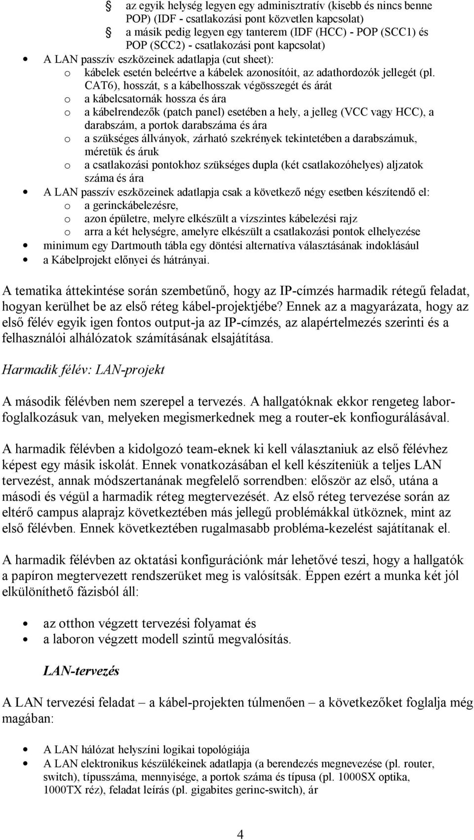 CAT6), hosszát, s a kábelhosszak végösszegét és árát o a kábelcsatornák hossza és ára o a kábelrendez k (patch panel) esetében a hely, a jelleg (VCC vagy HCC), a darabszám, a portok darabszáma és ára