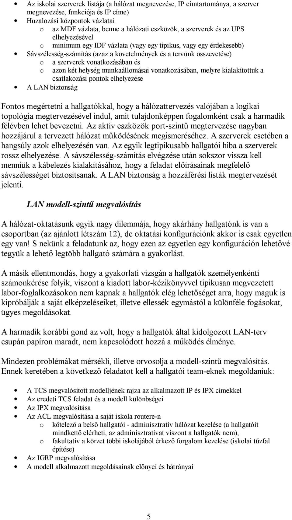 és o azon két helység munkaállomásai vonatkozásában, melyre kialakítottuk a csatlakozási pontok elhelyezése A LAN biztonság Fontos megértetni a hallgatókkal, hogy a hálózattervezés valójában a