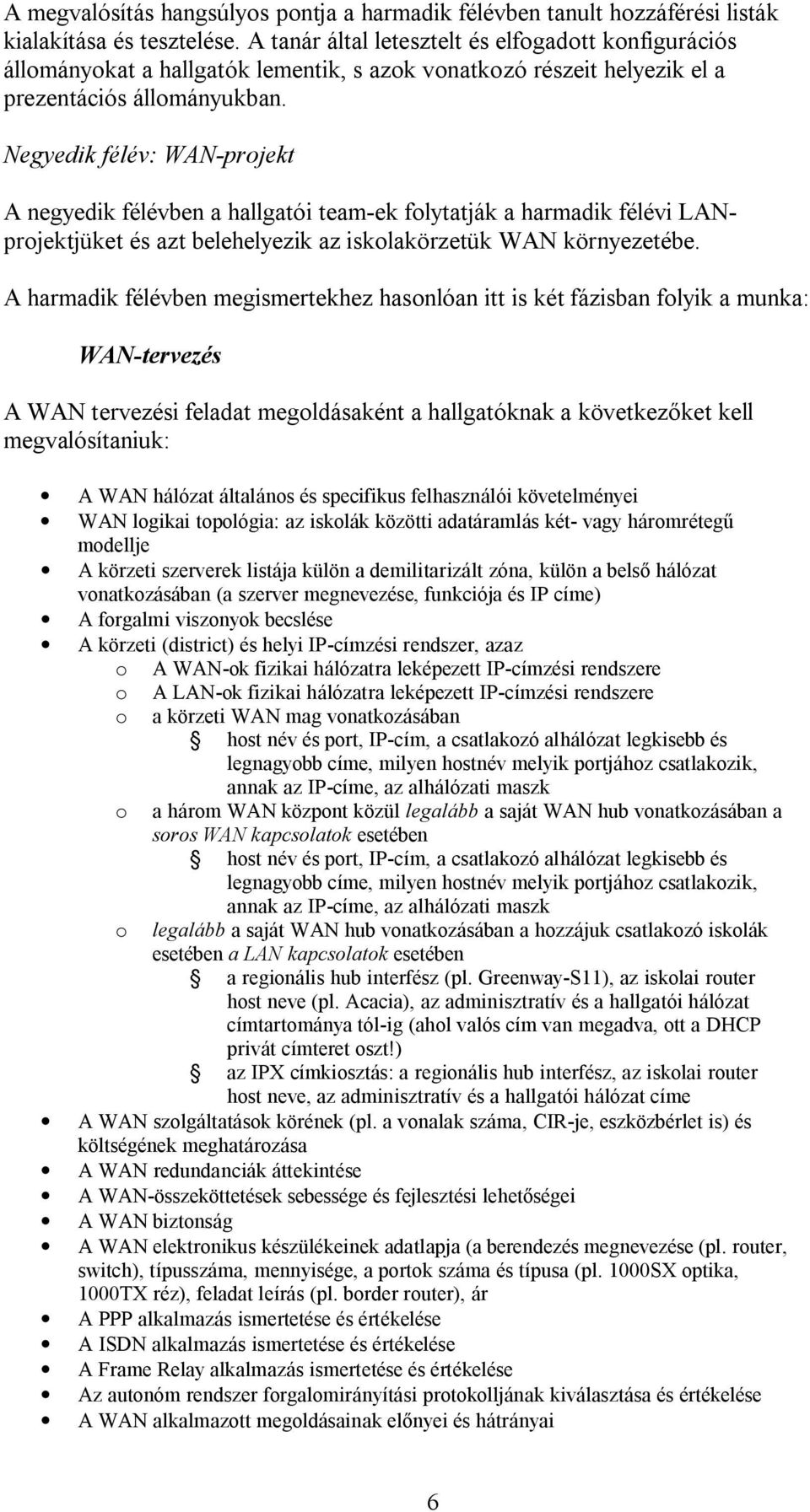 Negyedik félév: WAN-projekt A negyedik félévben a hallgatói team-ek folytatják a harmadik félévi LANprojektjüket és azt belehelyezik az iskolakörzetük WAN környezetébe.