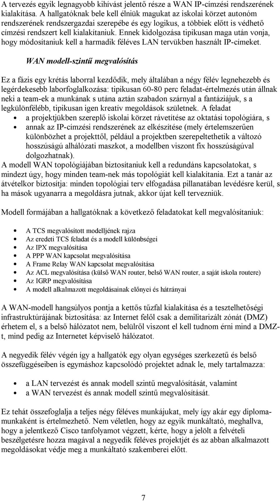 Ennek kidolgozása tipikusan maga után vonja, hogy módosítaniuk kell a harmadik féléves LAN tervükben használt IP-címeket.