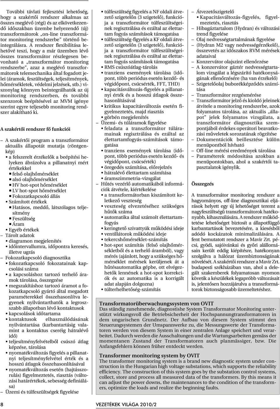 A rendszer flexibilitása lehetõvé teszi, hogy a már üzemben lévõ összes transzformátor részlegesen bevonható a transzformátor monitoring rendszerbe, azaz a meglévõ transzformátorok telemechanika