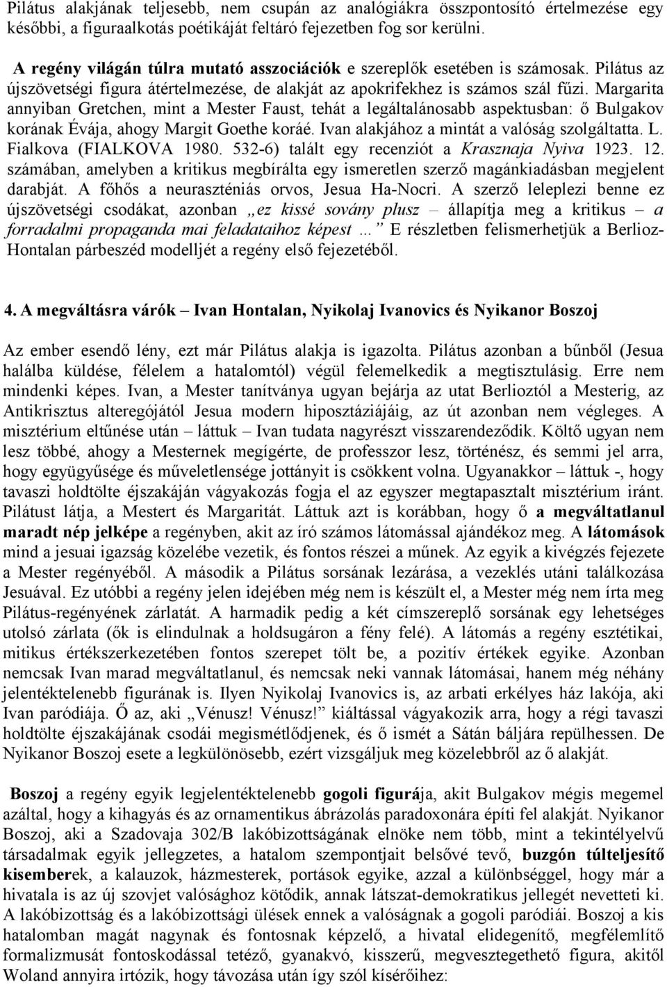 Margarita annyiban Gretchen, mint a Mester Faust, tehát a legáltalánosabb aspektusban: ő Bulgakov korának Évája, ahogy Margit Goethe koráé. Ivan alakjához a mintát a valóság szolgáltatta. L.