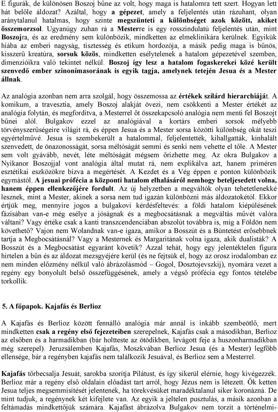 Ugyanúgy zuhan rá a Mesterre is egy rosszindulatú feljelentés után, mint Boszojra, és az eredmény sem különbözik, mindketten az elmeklinikára kerülnek.