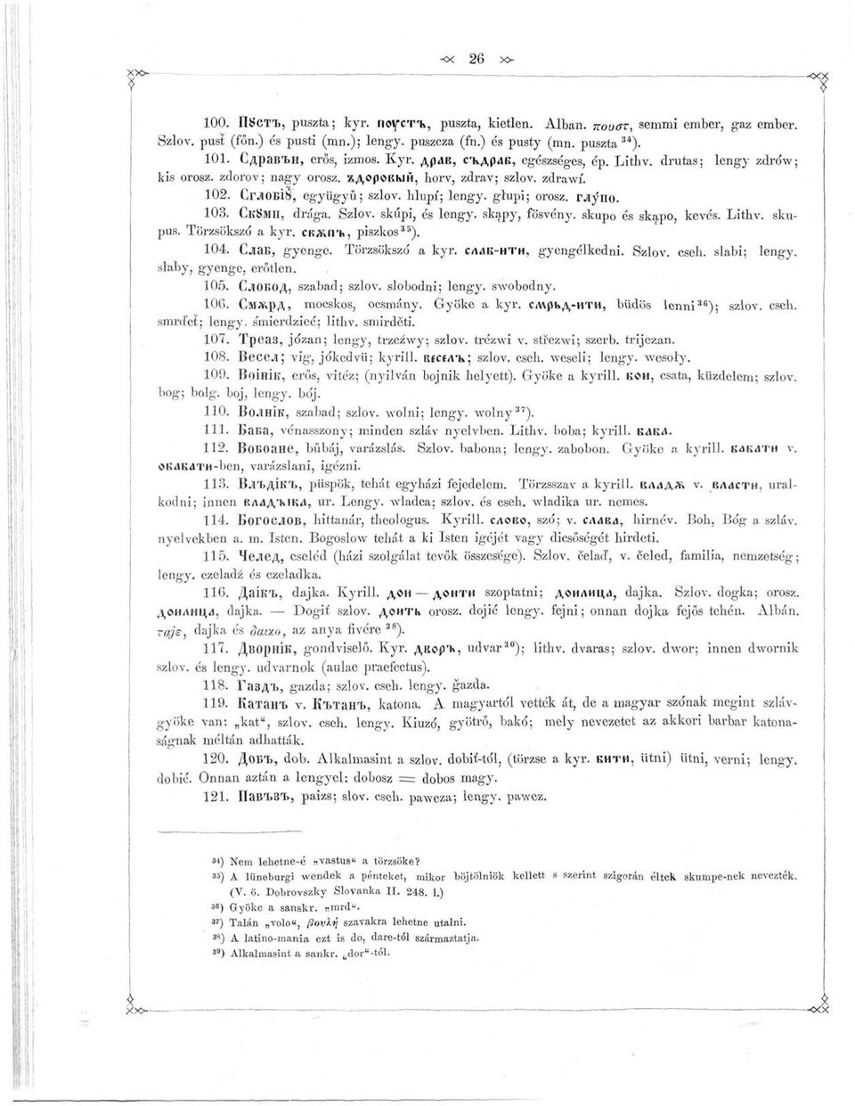 hlupí; glupi; orosz. ray"no. 103. CKSMII, drága. Szlov. skúpi, és skapy, fösvény, skupo és skapo, kevés. Lithv. skupus. Törzsöksző a kyr. CKÍVÍTK, piszkos 33 ). 104. CiiaE, gyenge. Törzsöksző a kyr. CÍUK-HTH, gyengélkedni.