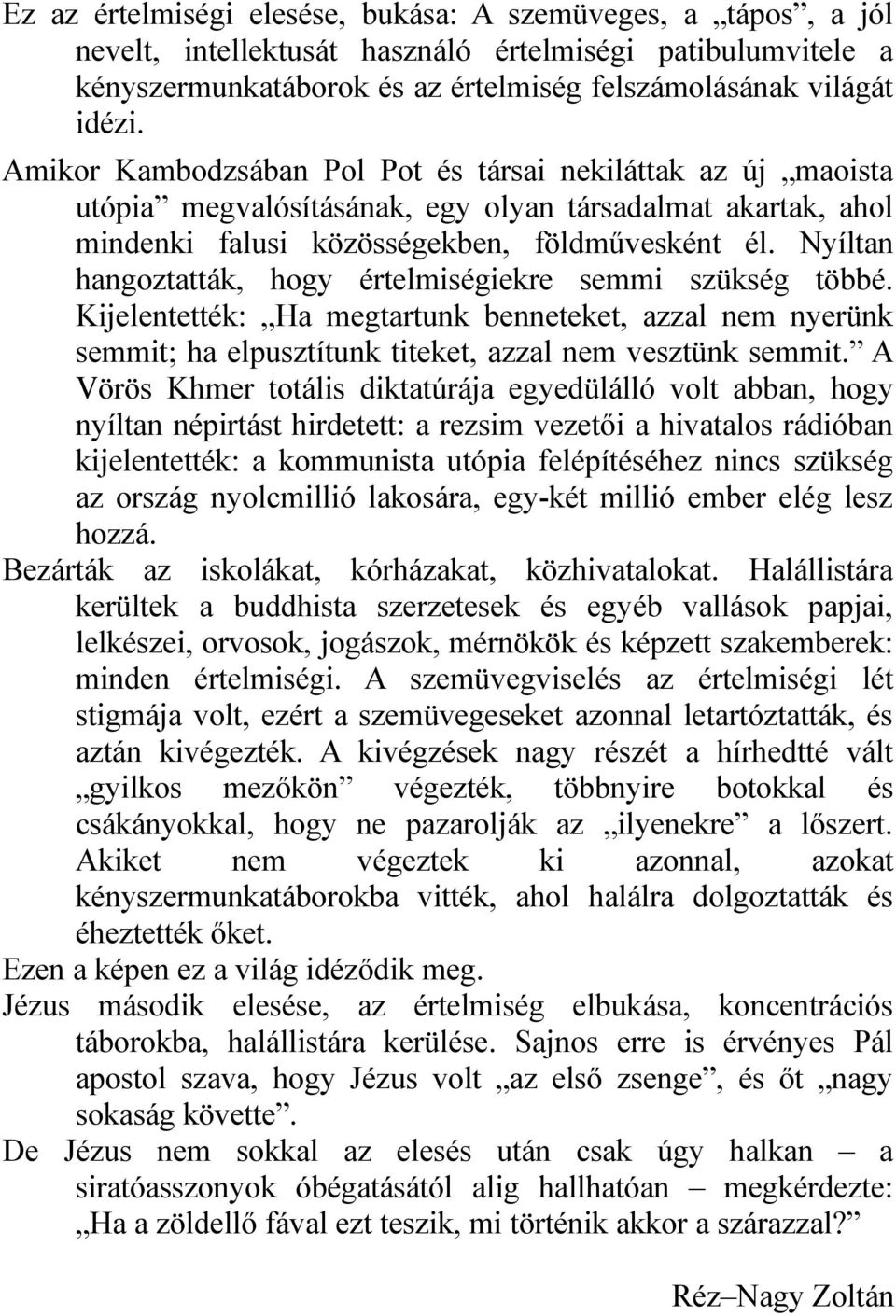 Nyíltan hangoztatták, hogy értelmiségiekre semmi szükség többé. Kijelentették: Ha megtartunk benneteket, azzal nem nyerünk semmit; ha elpusztítunk titeket, azzal nem vesztünk semmit.