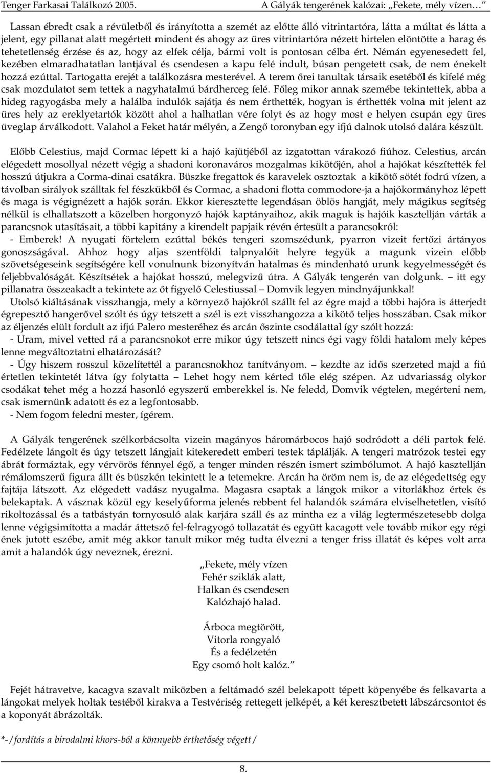 Némán egyenesedett fel, kezében elmaradhatatlan lantjával és csendesen a kapu felé indult, búsan pengetett csak, de nem énekelt hozzá ezúttal. Tartogatta erejét a találkozásra mesterével.