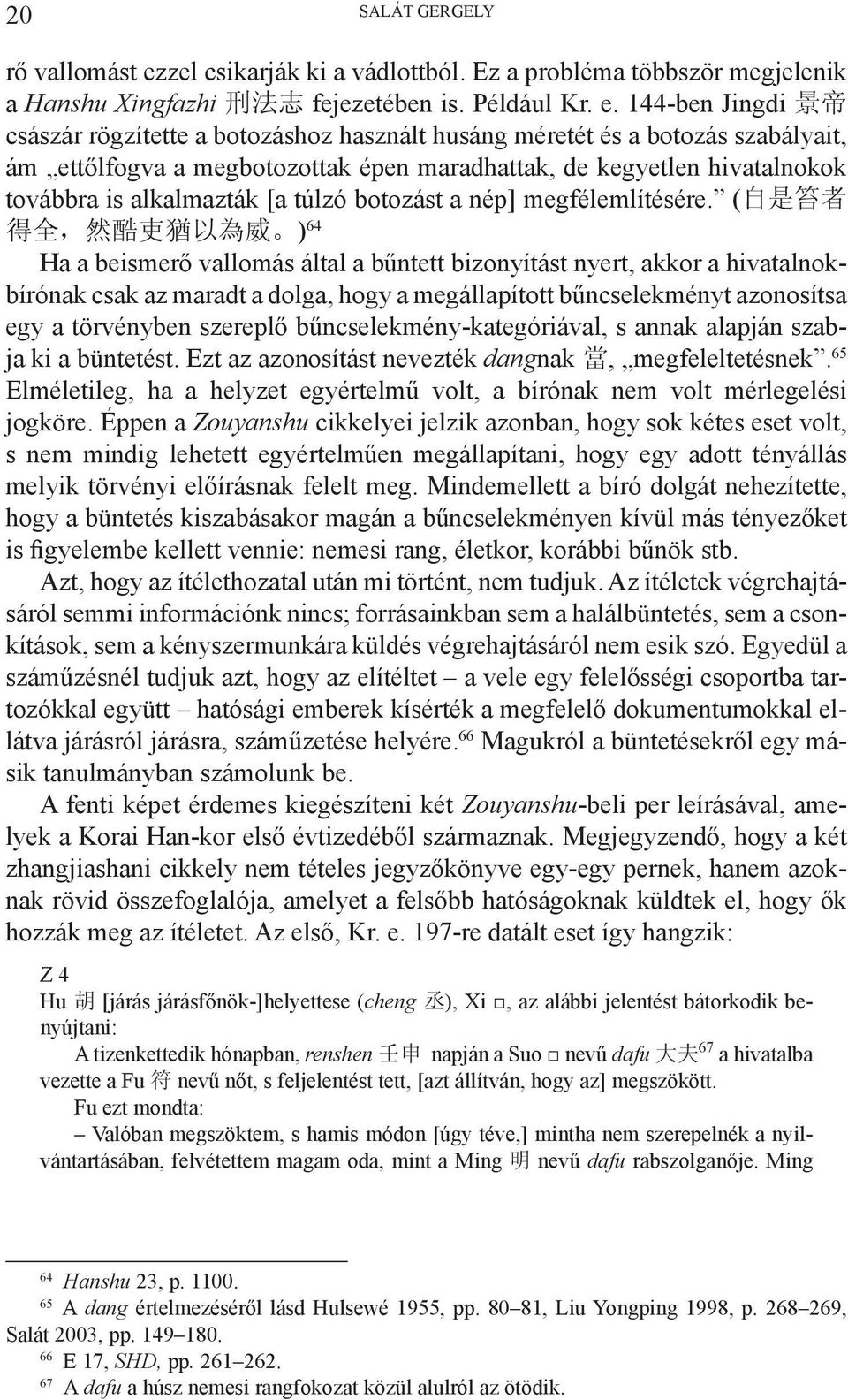 144-ben Jingdi 景 帝 császár rögzítette a botozáshoz használt husáng méretét és a botozás szabályait, ám ettőlfogva a megbotozottak épen maradhattak, de kegyetlen hivatalnokok továbbra is alkalmazták