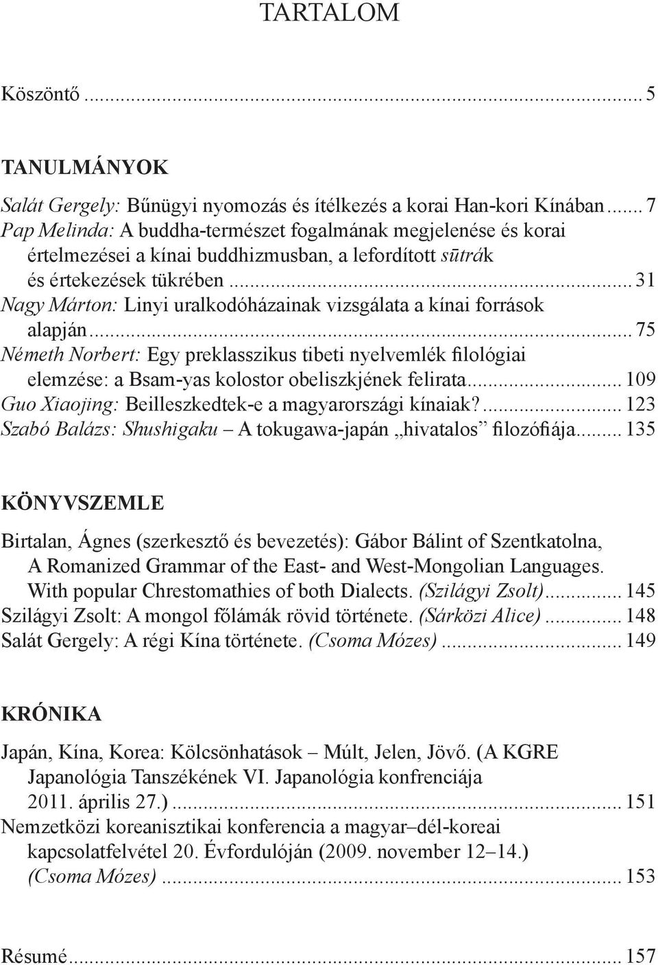 .. 31 Nagy Márton: Linyi uralkodóházainak vizsgálata a kínai források alapján... 75 Németh Norbert: Egy preklasszikus tibeti nyelvemlék filológiai elemzése: a Bsam-yas kolostor obeliszkjének felirata.