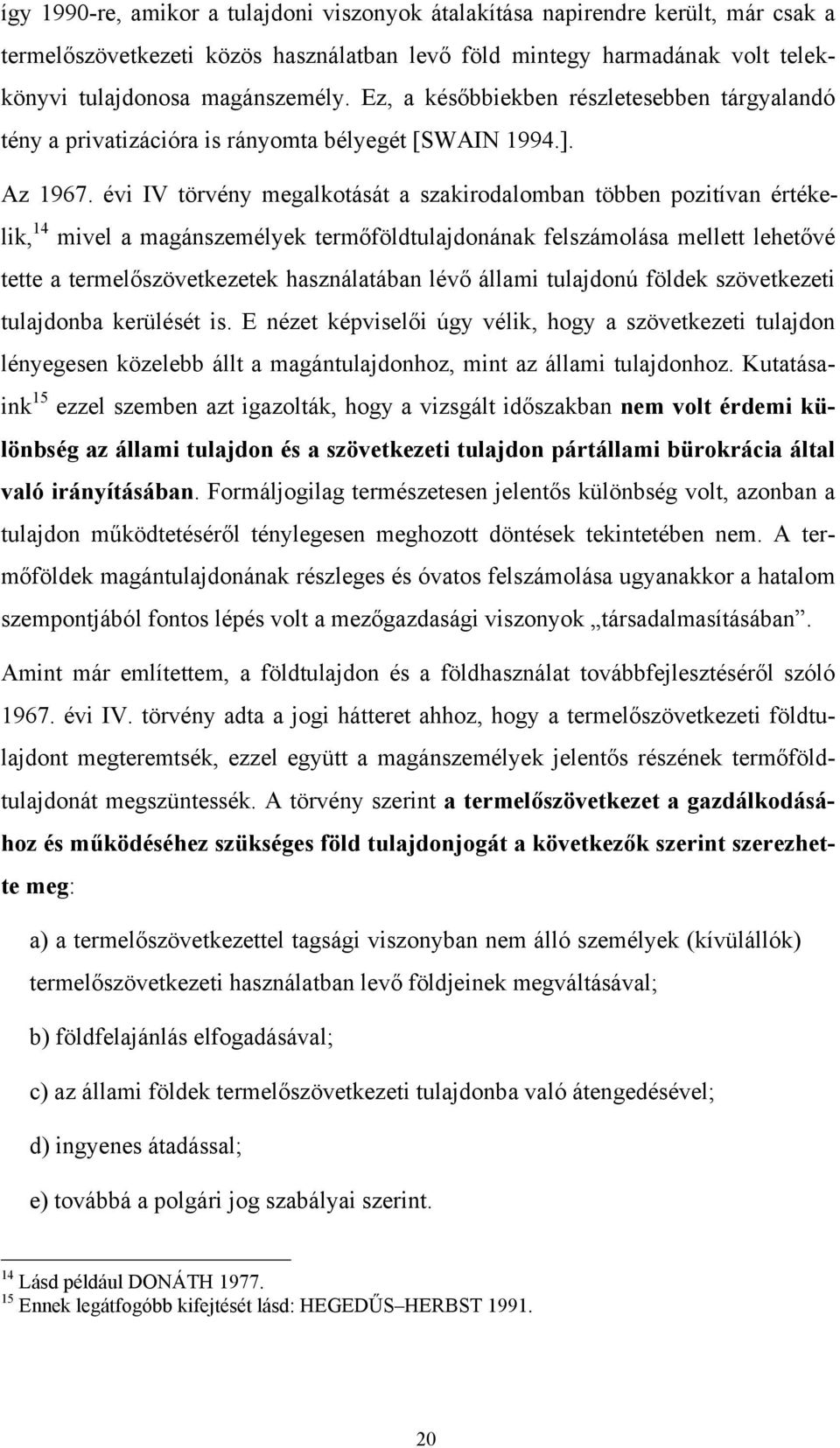 évi IV törvény megalkotását a szakirodalomban többen pozitívan értékelik, 14 mivel a magánszemélyek termőföldtulajdonának felszámolása mellett lehetővé tette a termelőszövetkezetek használatában lévő