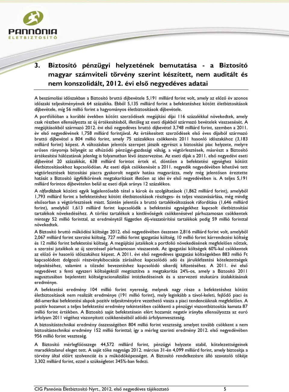 Ebből 5,135 milliárd forint a befektetéshez kötött életbiztosítások díjbevétele, míg 56 millió forint a hagyományos életbiztosítások díjbevétele.