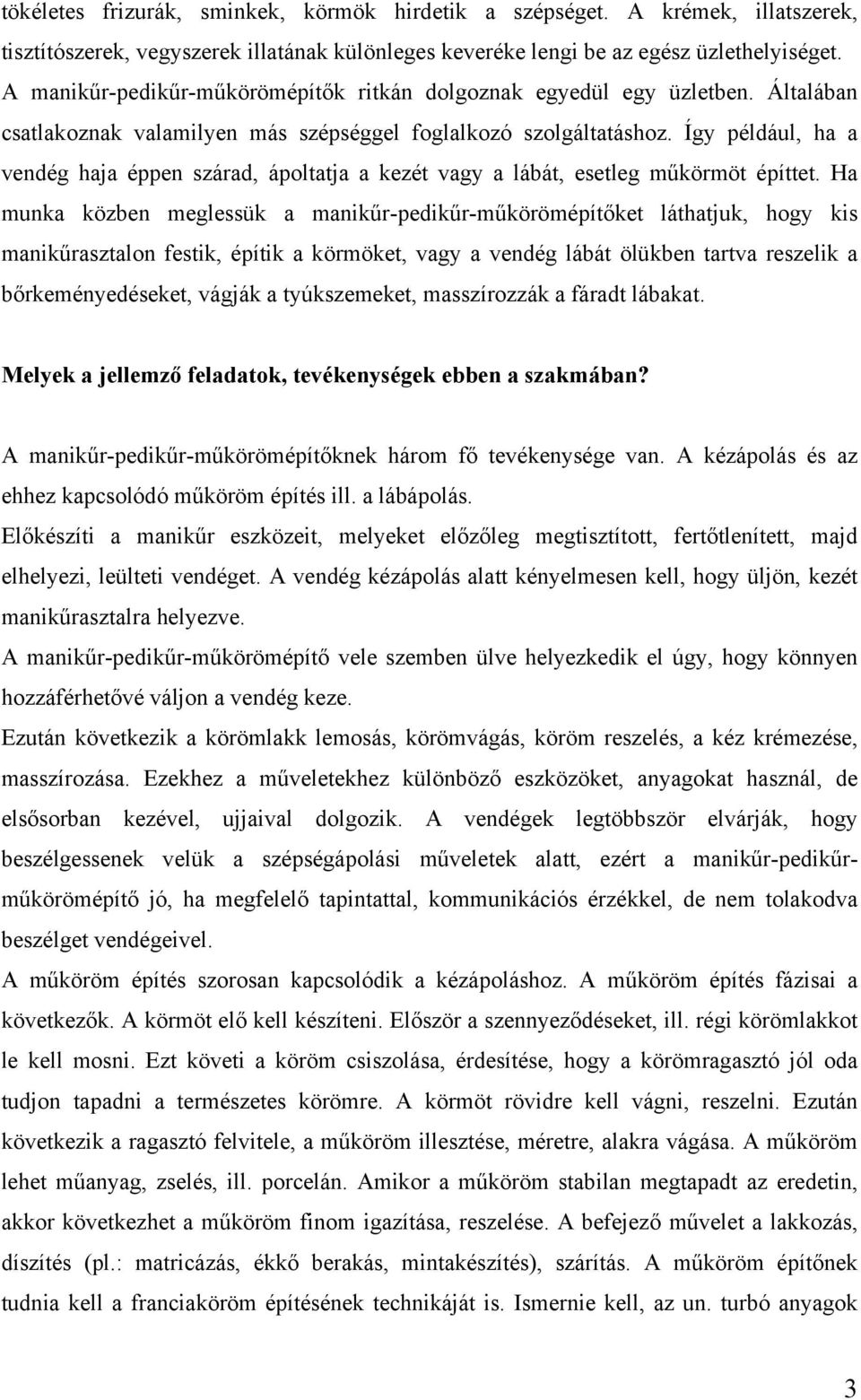 Így például, ha a vendég haja éppen szárad, ápoltatja a kezét vagy a lábát, esetleg műkörmöt építtet.