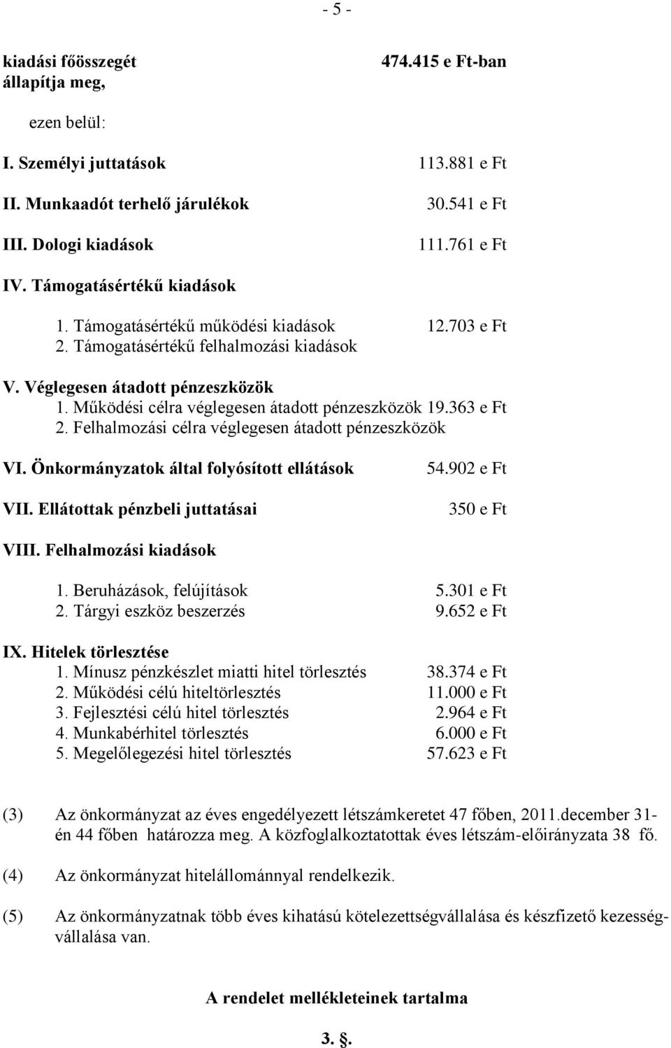 Működési célra véglegesen átadott pénzeszközök 19.363 e Ft 2. Felhalmozási célra véglegesen átadott pénzeszközök VI. Önkormányzatok által folyósított ellátások VII. Ellátottak pénzbeli juttatásai 54.