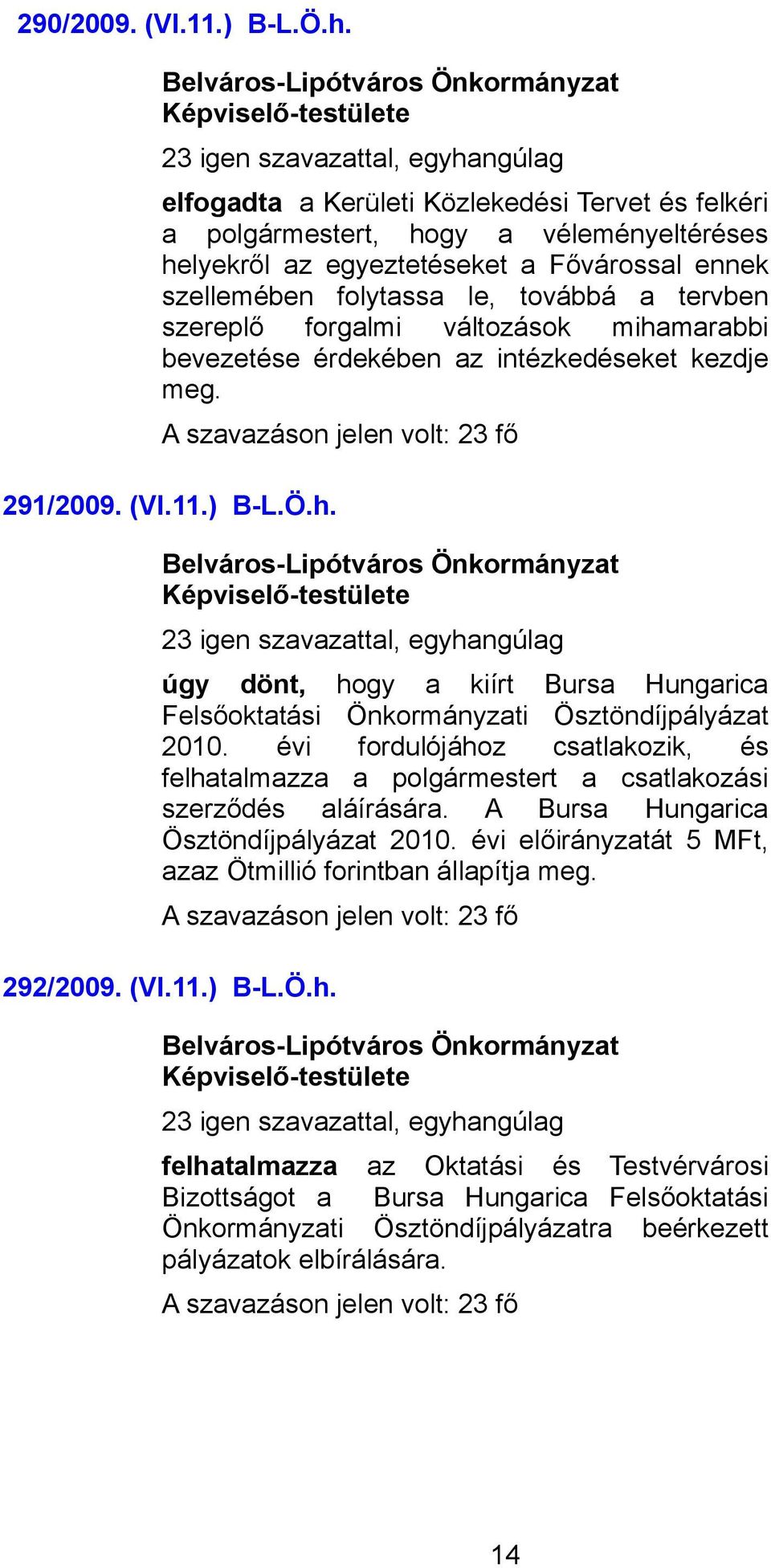 továbbá a tervben szereplő forgalmi változások mihamarabbi bevezetése érdekében az intézkedéseket kezdje meg. A szavazáson jelen volt: 23 fő 291/2009. (VI.11.) B-L.Ö.h. 23 igen szavazattal, egyhangúlag úgy dönt, hogy a kiírt Bursa Hungarica Felsőoktatási Önkormányzati Ösztöndíjpályázat 2010.